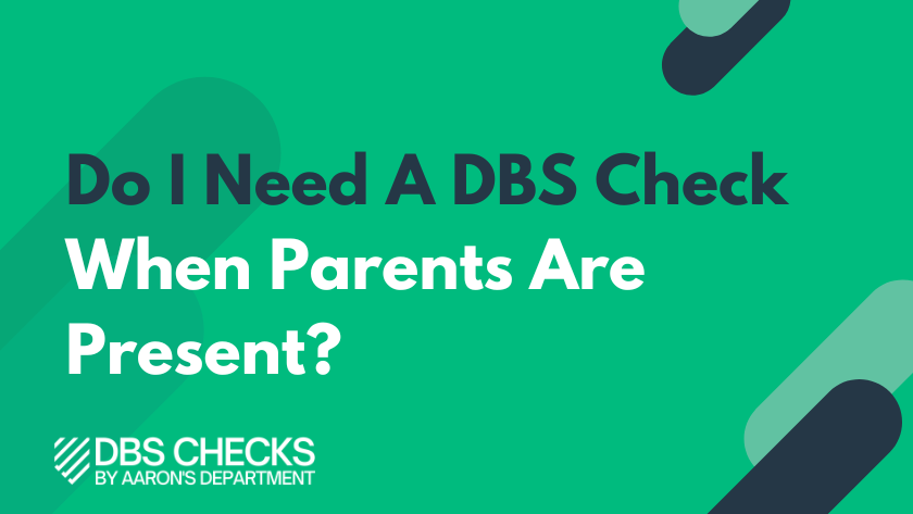 Do I need a DBS Check when parents are present